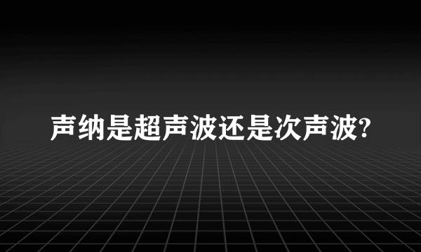 声纳是超声波还是次声波?