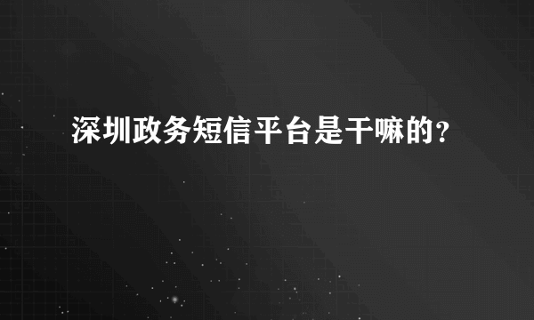 深圳政务短信平台是干嘛的？