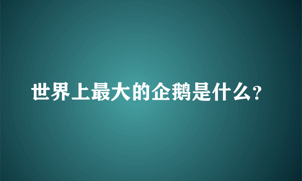 世界上最大的企鹅是什么？