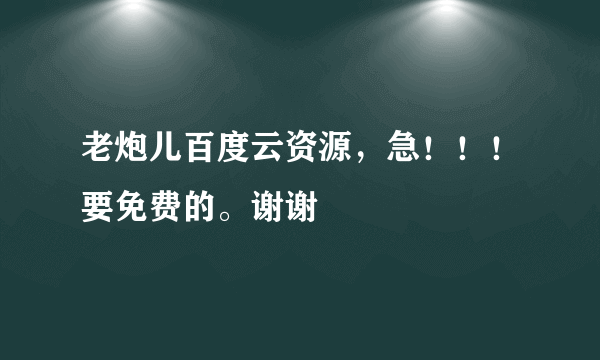 老炮儿百度云资源，急！！！要免费的。谢谢