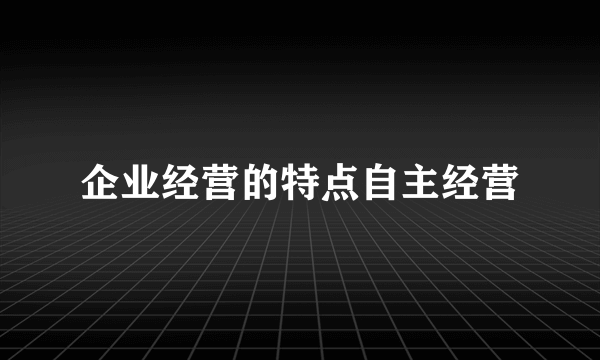 企业经营的特点自主经营