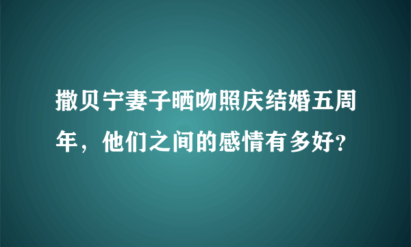 撒贝宁妻子晒吻照庆结婚五周年，他们之间的感情有多好？