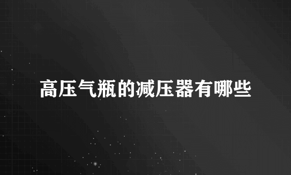 高压气瓶的减压器有哪些