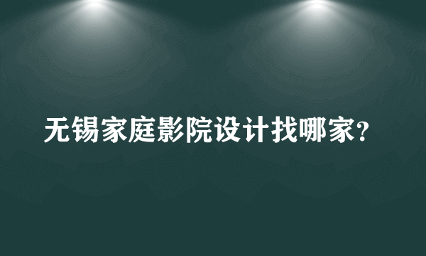 无锡家庭影院设计找哪家？