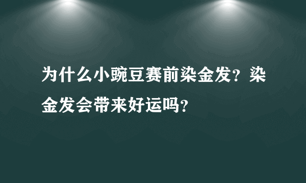 为什么小豌豆赛前染金发？染金发会带来好运吗？