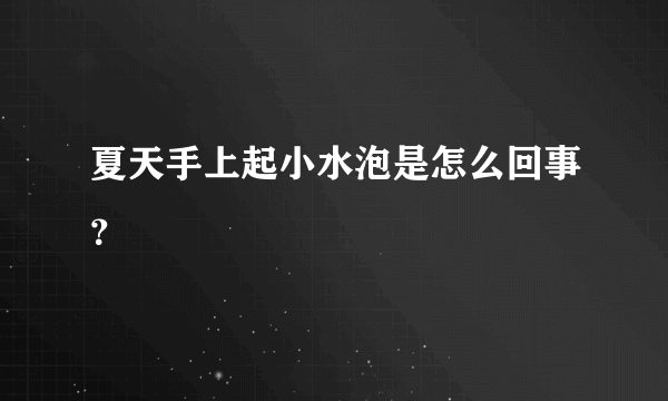 夏天手上起小水泡是怎么回事？