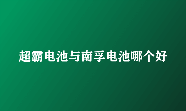 超霸电池与南孚电池哪个好