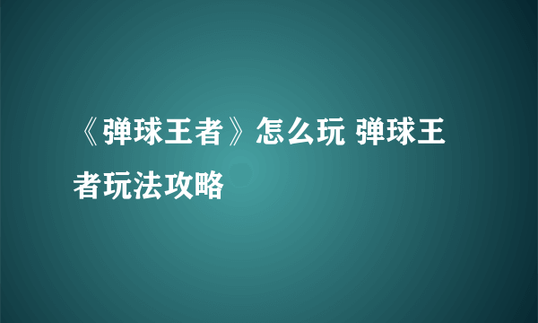 《弹球王者》怎么玩 弹球王者玩法攻略