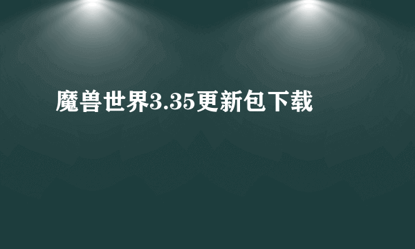 魔兽世界3.35更新包下载