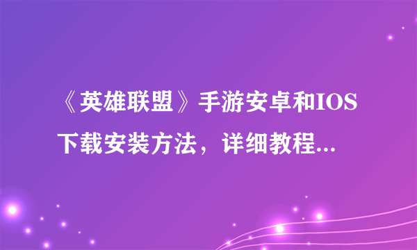 《英雄联盟》手游安卓和IOS下载安装方法，详细教程一看就会