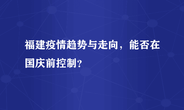 福建疫情趋势与走向，能否在国庆前控制？