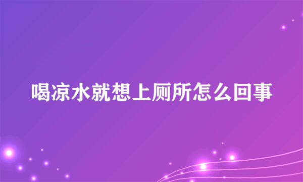 喝凉水就想上厕所怎么回事