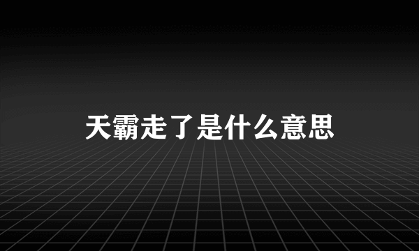 天霸走了是什么意思