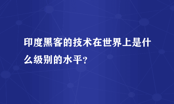 印度黑客的技术在世界上是什么级别的水平？