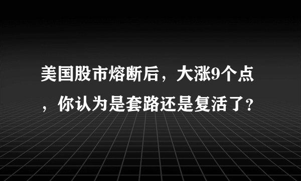 美国股市熔断后，大涨9个点，你认为是套路还是复活了？