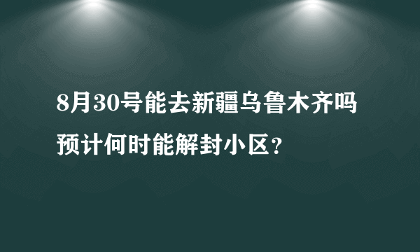 8月30号能去新疆乌鲁木齐吗 预计何时能解封小区？