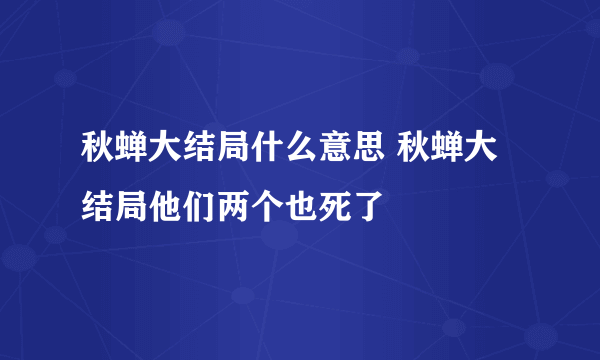 秋蝉大结局什么意思 秋蝉大结局他们两个也死了