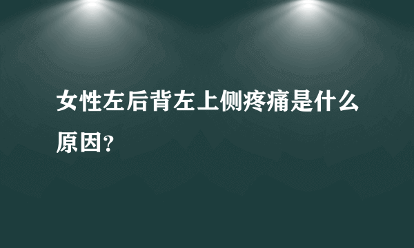 女性左后背左上侧疼痛是什么原因？