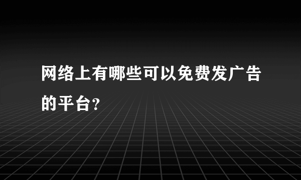 网络上有哪些可以免费发广告的平台？