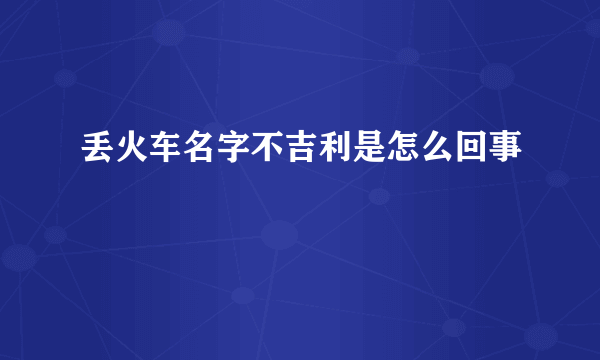 丢火车名字不吉利是怎么回事