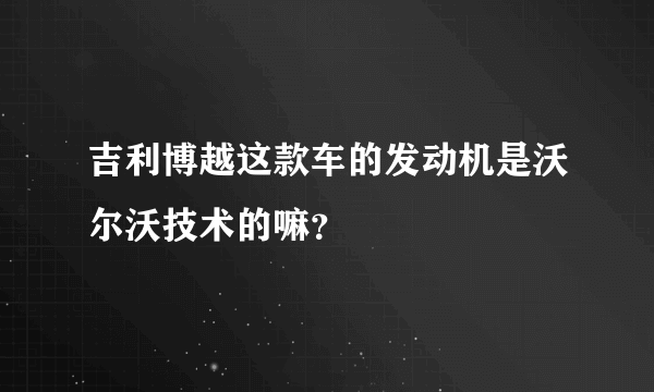 吉利博越这款车的发动机是沃尔沃技术的嘛？