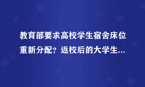 教育部要求高校学生宿舍床位重新分配？返校后的大学生活应该注意些什么？