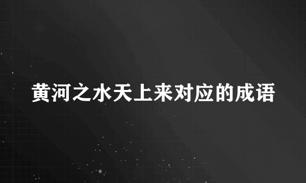 黄河之水天上来对应的成语