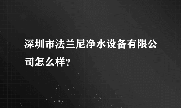 深圳市法兰尼净水设备有限公司怎么样？