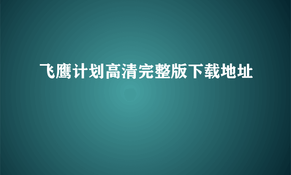 飞鹰计划高清完整版下载地址