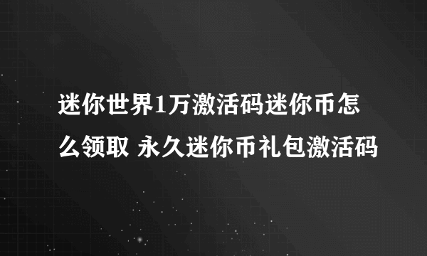 迷你世界1万激活码迷你币怎么领取 永久迷你币礼包激活码