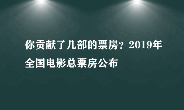 你贡献了几部的票房？2019年全国电影总票房公布