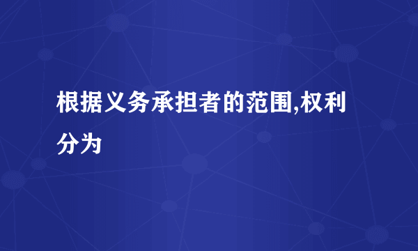 根据义务承担者的范围,权利分为