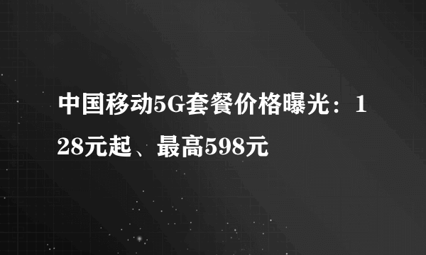 中国移动5G套餐价格曝光：128元起、最高598元