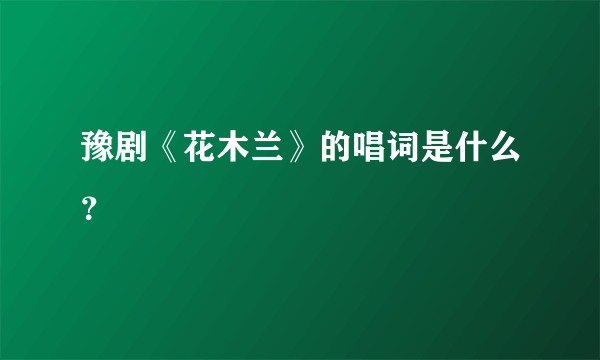 豫剧《花木兰》的唱词是什么？