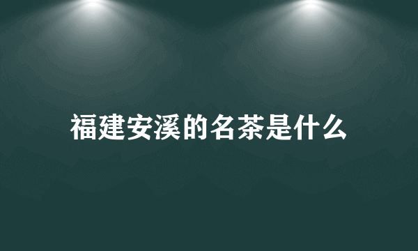 福建安溪的名茶是什么