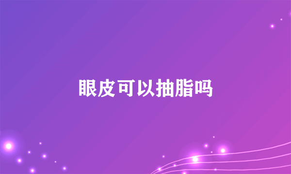 眼皮可以抽脂吗