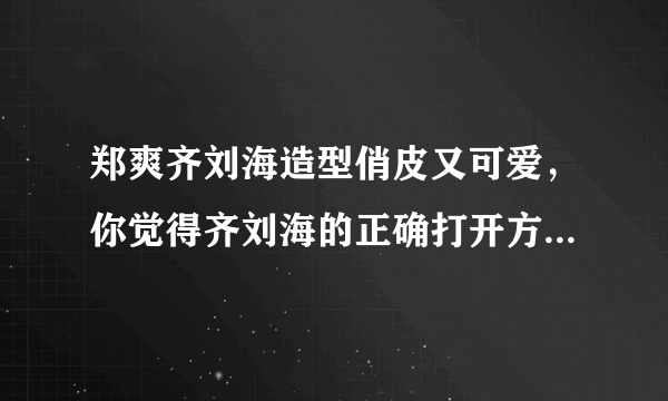 郑爽齐刘海造型俏皮又可爱，你觉得齐刘海的正确打开方式该是怎样的？