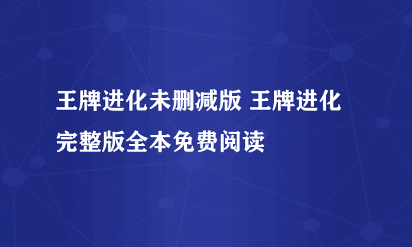 王牌进化未删减版 王牌进化完整版全本免费阅读