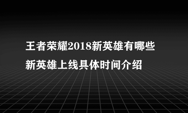 王者荣耀2018新英雄有哪些 新英雄上线具体时间介绍