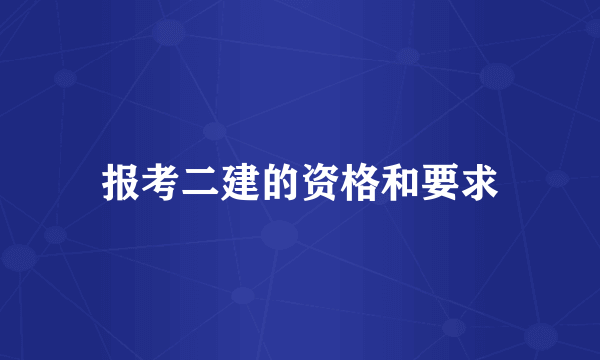 报考二建的资格和要求