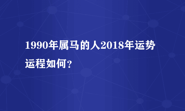 1990年属马的人2018年运势运程如何？