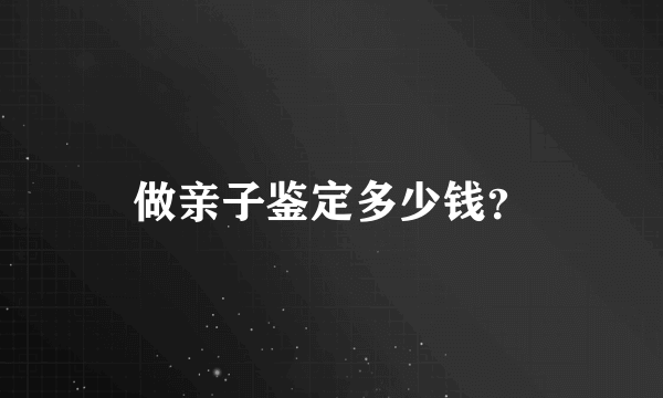 做亲子鉴定多少钱？