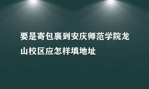 要是寄包裹到安庆师范学院龙山校区应怎样填地址