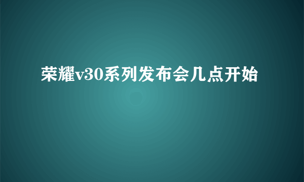 荣耀v30系列发布会几点开始