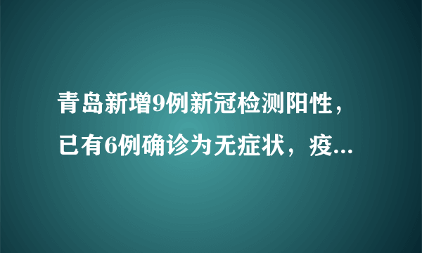 青岛新增9例新冠检测阳性，已有6例确诊为无症状，疫情何时休？