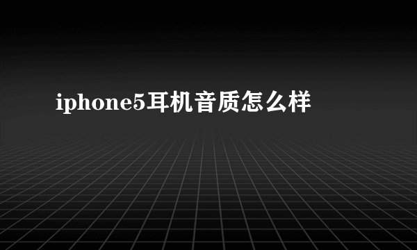 iphone5耳机音质怎么样