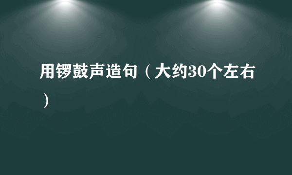 用锣鼓声造句（大约30个左右）