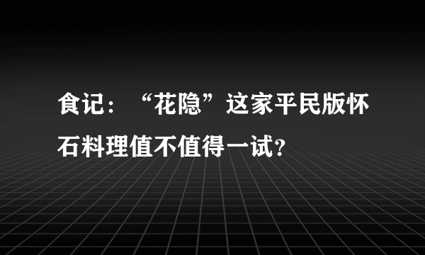 食记：“花隐”这家平民版怀石料理值不值得一试？