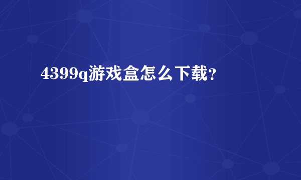 4399q游戏盒怎么下载？