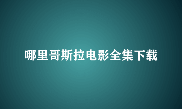 哪里哥斯拉电影全集下载